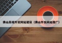 佛山高端外贸网站建设（佛山外贸网站推广）