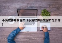 小满软件开发客户（小满软件开发客户怎么样）