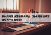 惠州网站建设营销服务平台（惠州网站建设营销服务平台有哪些）