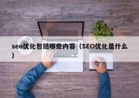 seo优化包括哪些内容（SEO优化是什么）