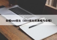 白帽seo优化（SEO优化的黑帽与白帽）