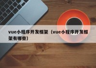 vue小程序开发框架（vue小程序开发框架有哪些）