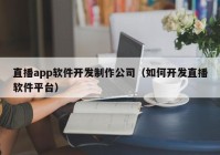 直播app软件开发制作公司（如何开发直播软件平台）