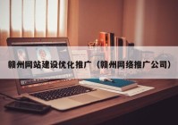 赣州网站建设优化推广（赣州网络推广公司）