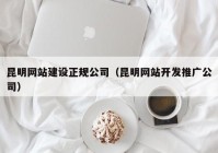 昆明网站建设正规公司（昆明网站开发推广公司）