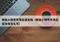 微信小程序开发总结文档（微信小程序开发总结文档怎么写）