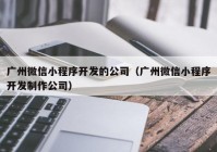 广州微信小程序开发的公司（广州微信小程序开发制作公司）