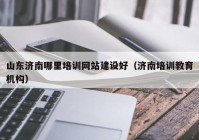 山东济南哪里培训网站建设好（济南培训教育机构）