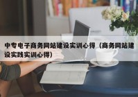 中专电子商务网站建设实训心得（商务网站建设实践实训心得）