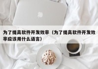 为了提高软件开发效率（为了提高软件开发效率应该用什么语言）