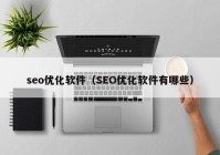 seo优化软件（SEO优化软件有哪些）