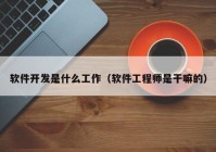 软件开发是什么工作（软件工程师是干嘛的）