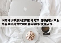 网站建设中服务器的搭建方式（网站建设中服务器的搭建方式有几种?各有何优缺点?）