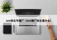 seo优化与推广（seo推广优化是什么）