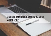 360seo优化能带来流量吗（360seo搜索优化）