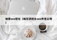 哈密seo优化（哈尔滨优化seo外包公司）