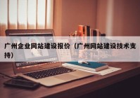 广州企业网站建设报价（广州网站建设技术支持）