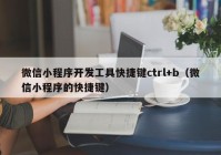 微信小程序开发工具快捷键ctrl+b（微信小程序的快捷键）