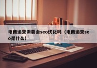 电商运营需要会seo优化吗（电商运营seo是什么）