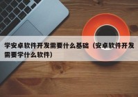 学安卓软件开发需要什么基础（安卓软件开发需要学什么软件）