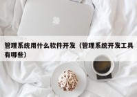 管理系统用什么软件开发（管理系统开发工具有哪些）