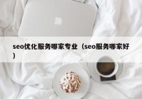 seo优化服务哪家专业（seo服务哪家好）