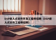 DSP嵌入式软件开发工程师招聘（DSP嵌入式软件工程师招聘）