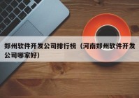 郑州软件开发公司排行榜（河南郑州软件开发公司哪家好）