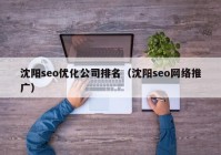 沈阳seo优化公司排名（沈阳seo网络推广）