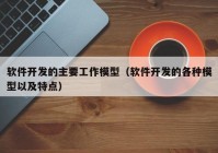 软件开发的主要工作模型（软件开发的各种模型以及特点）