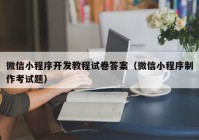 微信小程序开发教程试卷答案（微信小程序制作考试题）