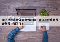 微信小程序开发者账号注销（微信小程序开发者账号注销不了）