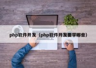 php软件开发（php软件开发要学哪些）