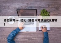 赤壁网站seo优化（赤壁网站快速优化排名）