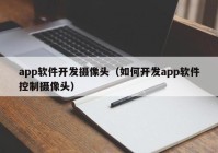 app软件开发摄像头（如何开发app软件控制摄像头）