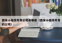 西安小程序开发公司有哪些（西安小程序开发的公司）