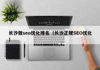 长沙做seo优化排名（长沙正规SEO优化）