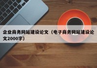 企业商务网站建设论文（电子商务网站建设论文2000字）