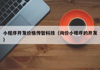 小程序开发价格传智科技（询价小程序的开发）