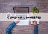 临沂产品seo优化（seo销售产品）