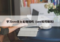 学习seo优化能赚钱吗（seo如何赚钱）