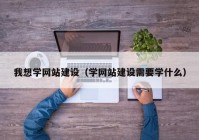 我想学网站建设（学网站建设需要学什么）