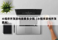 小程序开发游戏需要多少钱（小程序游戏开发费用）