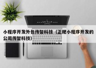 小程序开发外包传智科技（正规小程序开发的公司传智科技）