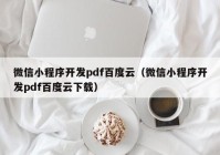 微信小程序开发pdf百度云（微信小程序开发pdf百度云下载）