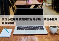 微信小程序开发案例教程电子版（微信小程序开发实例）