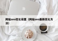 网站seo优化设置（网站seo最新优化方法）