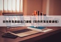 软件开发基础这门课程（软件开发主要课程）