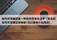 软件开发模型是一种软件开发方法学（常见的软件开发模型有哪些?它们各有什么特点）