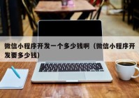 微信小程序开发一个多少钱啊（微信小程序开发要多少钱）